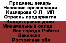 Продавец-пекарь › Название организации ­ Кизиярова О.Л., ИП › Отрасль предприятия ­ Кондитерское дело › Минимальный оклад ­ 18 000 - Все города Работа » Вакансии   . Ростовская обл.,Донецк г.